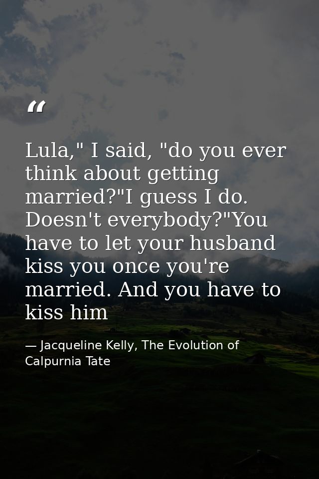 Lula," I said, "do you ever think about getting married?"I guess I do. Doesn't everybody?"You have to let your husband k — Jacqueline Kelly, The Evolution of Calpurnia Tate
