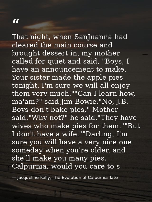 That night, when SanJuanna had cleared the main course and brought dessert in, my mother called for quiet and said, "Boy — Jacqueline Kelly, The Evolution of Calpurnia Tate