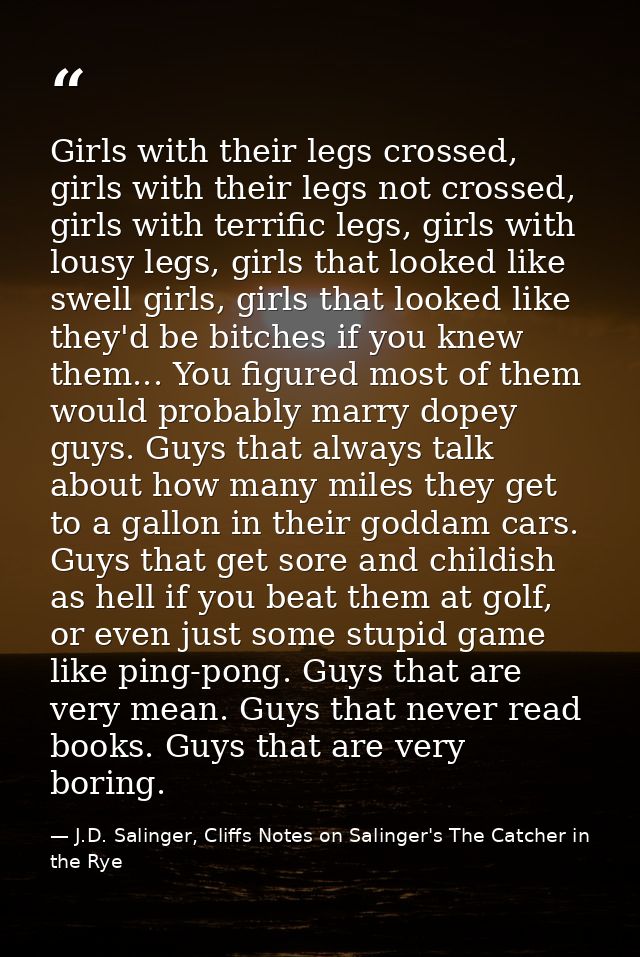 Girls with their legs crossed, girls with their legs not crossed, girls with terrific legs, girls with lousy legs, girls — J.D. Salinger, Cliffs Notes on Salinger's The Catcher in the Rye