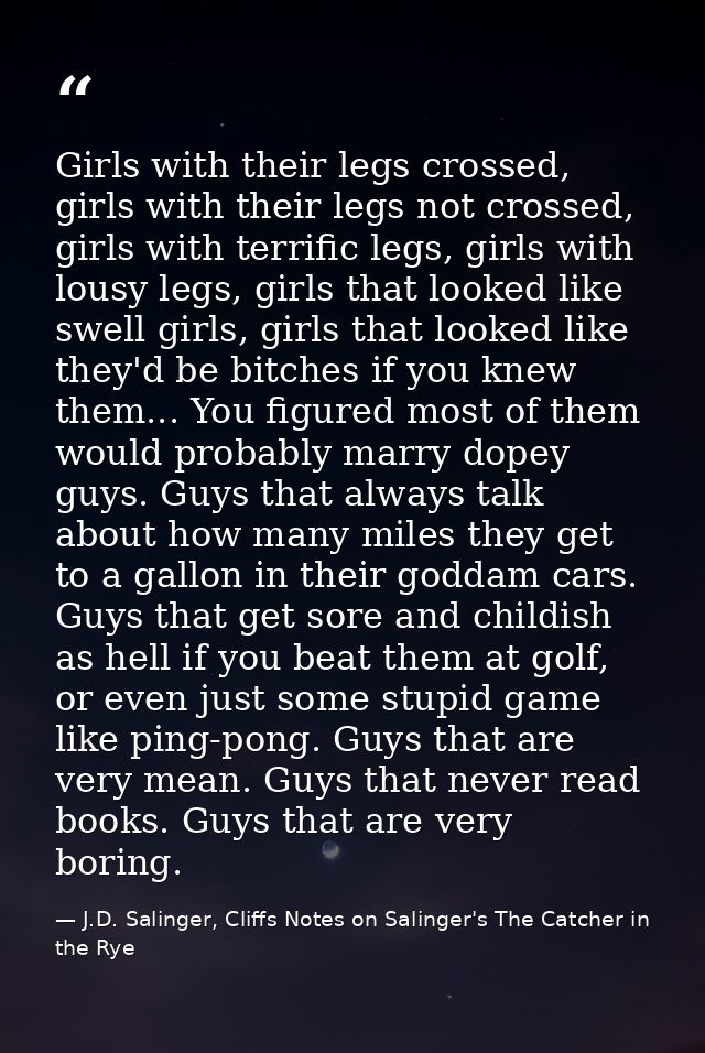 Girls with their legs crossed, girls with their legs not crossed, girls with terrific legs, girls with lousy legs, girls — J.D. Salinger, Cliffs Notes on Salinger's The Catcher in the Rye