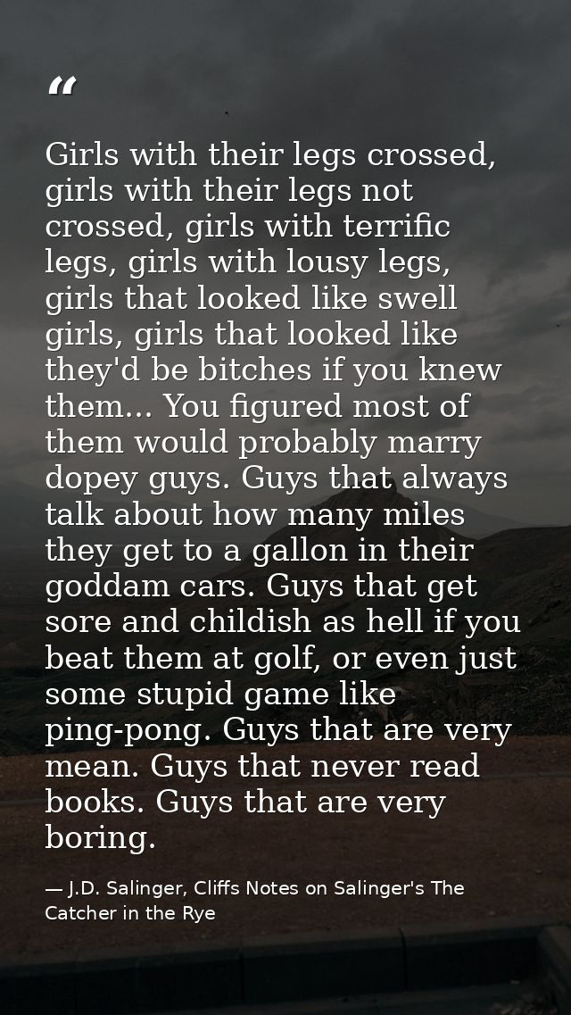 Girls with their legs crossed, girls with their legs not crossed, girls with terrific legs, girls with lousy legs, girls — J.D. Salinger, Cliffs Notes on Salinger's The Catcher in the Rye