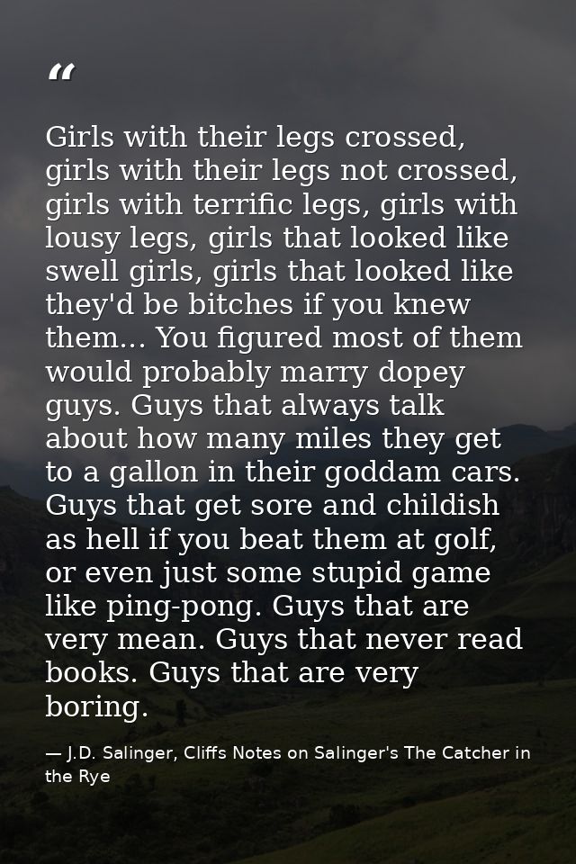 Girls with their legs crossed, girls with their legs not crossed, girls with terrific legs, girls with lousy legs, girls — J.D. Salinger, Cliffs Notes on Salinger's The Catcher in the Rye