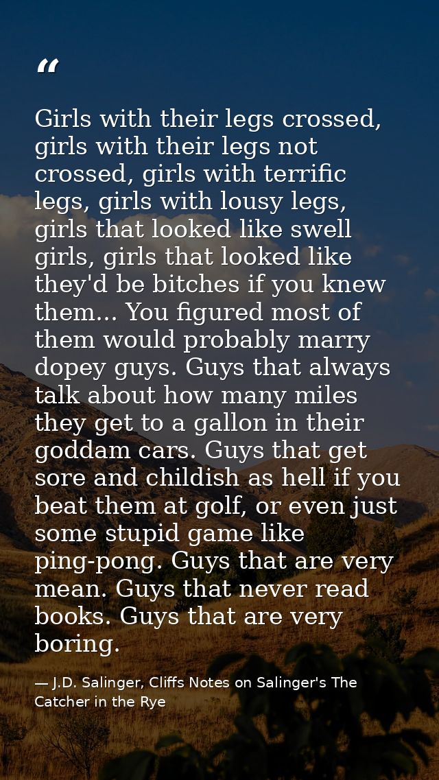 Girls with their legs crossed, girls with their legs not crossed, girls with terrific legs, girls with lousy legs, girls — J.D. Salinger, Cliffs Notes on Salinger's The Catcher in the Rye