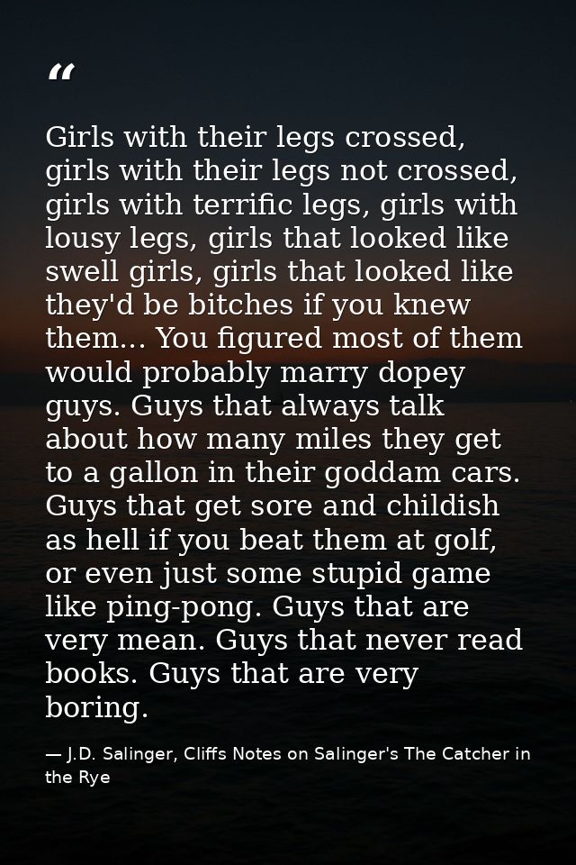 Girls with their legs crossed, girls with their legs not crossed, girls with terrific legs, girls with lousy legs, girls — J.D. Salinger, Cliffs Notes on Salinger's The Catcher in the Rye