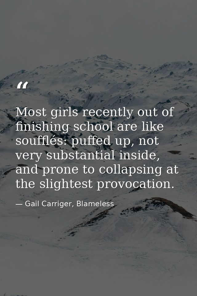 Most girls recently out of finishing school are like soufflés: puffed up, not very substantial inside, and prone to coll — Gail Carriger, Blameless