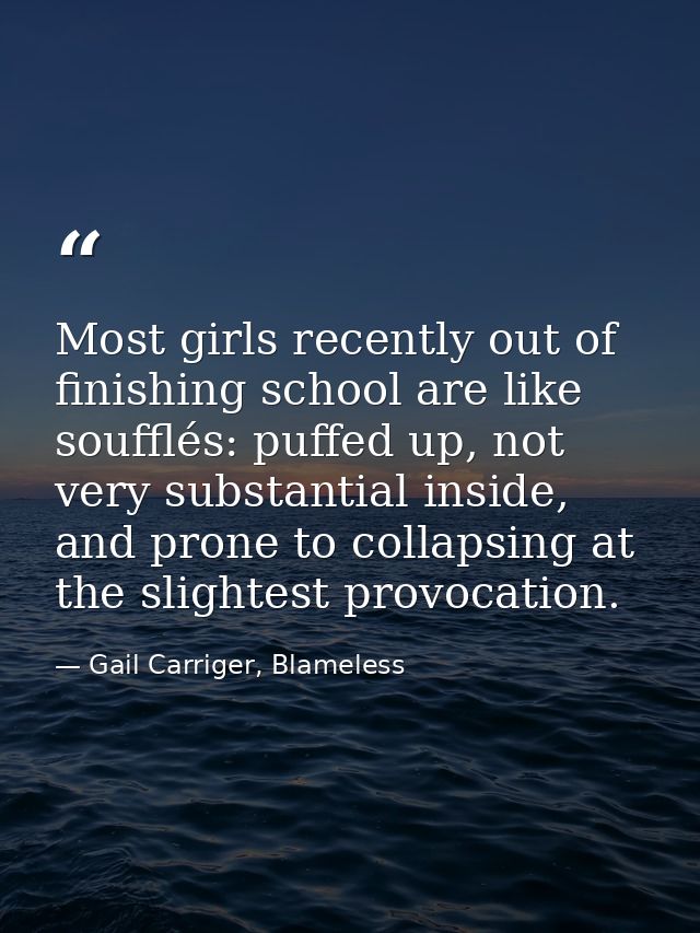 Most girls recently out of finishing school are like soufflés: puffed up, not very substantial inside, and prone to coll — Gail Carriger, Blameless