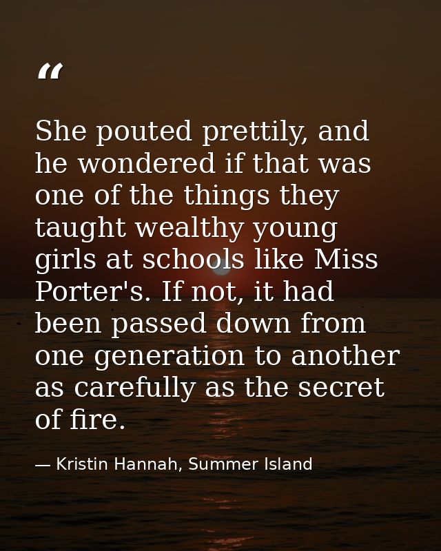 She pouted prettily, and he wondered if that was one of the things they taught wealthy young girls at schools like Miss  — Kristin Hannah, Summer Island