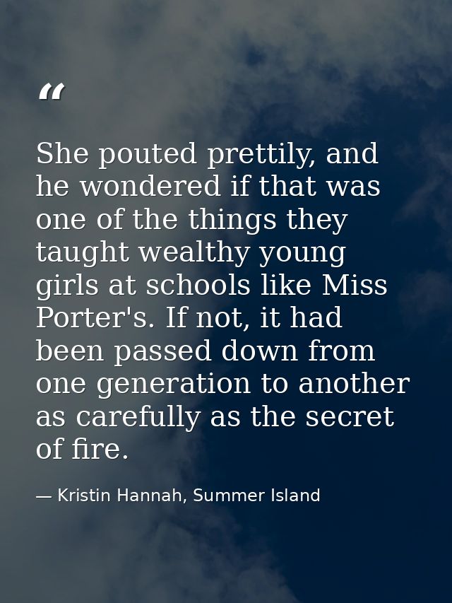She pouted prettily, and he wondered if that was one of the things they taught wealthy young girls at schools like Miss  — Kristin Hannah, Summer Island