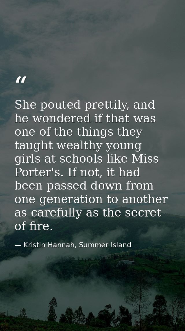 She pouted prettily, and he wondered if that was one of the things they taught wealthy young girls at schools like Miss  — Kristin Hannah, Summer Island