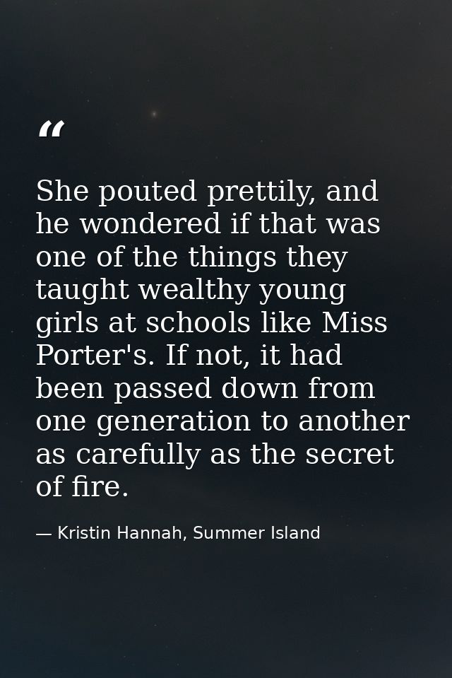She pouted prettily, and he wondered if that was one of the things they taught wealthy young girls at schools like Miss  — Kristin Hannah, Summer Island
