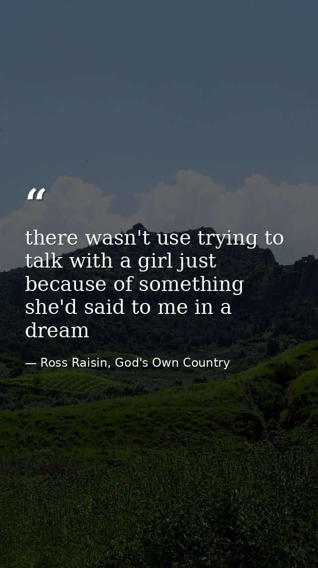 there wasn't use trying to talk with a girl just because of something she'd said to me in a dream — Ross Raisin, God's Own Country