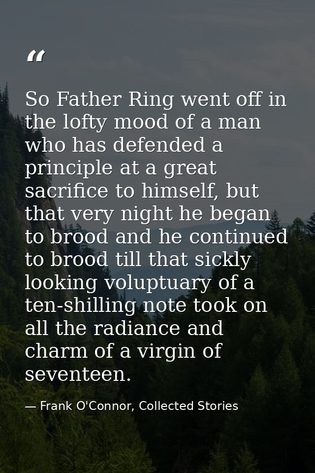 So Father Ring went off in the lofty mood of a man who has defended a principle at a great sacrifice to himself, but tha — Frank O'Connor, Collected Stories