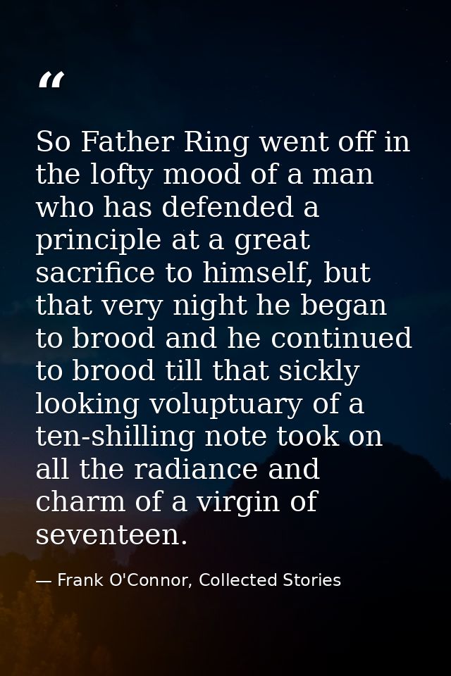 So Father Ring went off in the lofty mood of a man who has defended a principle at a great sacrifice to himself, but tha — Frank O'Connor, Collected Stories