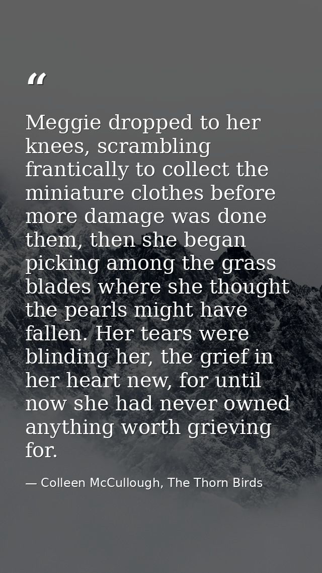 Meggie dropped to her knees, scrambling frantically to collect the miniature clothes before more damage was done them, t — Colleen McCullough, The Thorn Birds