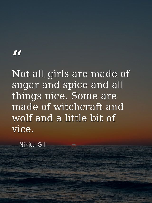 Not all girls are made of sugar and spice and all things nice. Some are made of witchcraft and wolf and a little bit of  — Nikita Gill