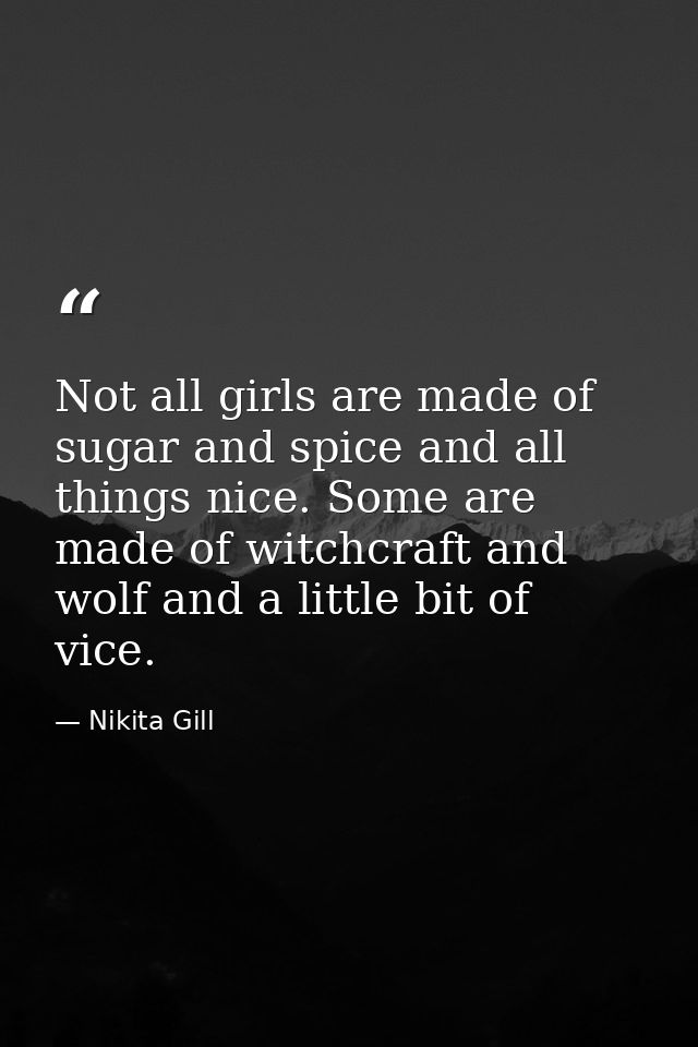 Not all girls are made of sugar and spice and all things nice. Some are made of witchcraft and wolf and a little bit of  — Nikita Gill