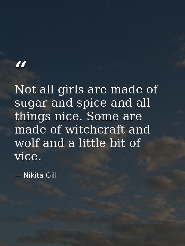 Not all girls are made of sugar and spice and all things nice. Some are made of witchcraft and wolf and a little bit of  — Nikita Gill