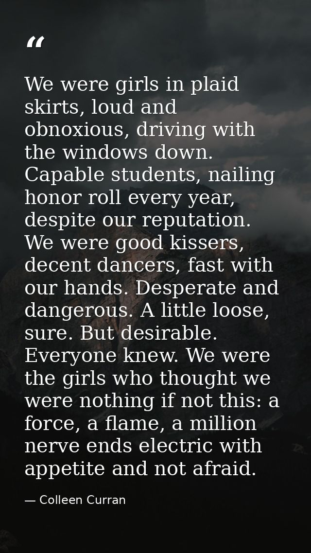 We were girls in plaid skirts, loud and obnoxious, driving with the windows down. Capable students, nailing honor roll e — Colleen Curran