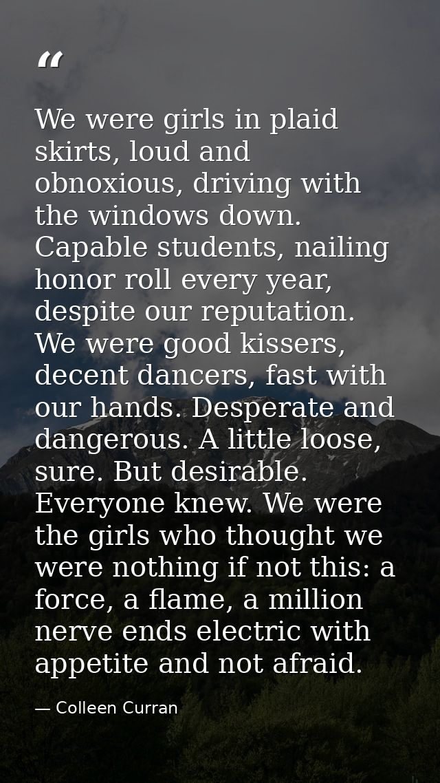 We were girls in plaid skirts, loud and obnoxious, driving with the windows down. Capable students, nailing honor roll e — Colleen Curran