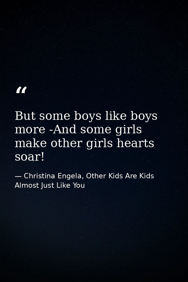 But some boys like boys more -And some girls make other girls hearts soar! — Christina Engela, Other Kids Are Kids Almost Just Like You