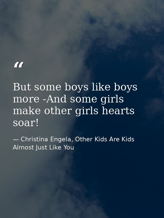 But some boys like boys more -And some girls make other girls hearts soar! — Christina Engela, Other Kids Are Kids Almost Just Like You