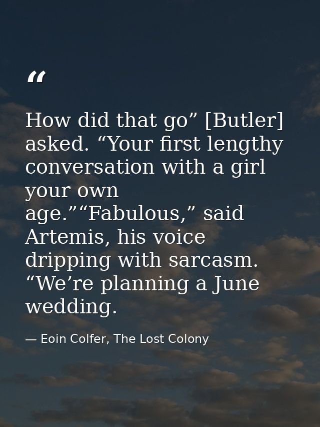 How did that go” [Butler] asked. “Your first lengthy conversation with a girl your own age.”“Fabulous,” said Artemis, hi — Eoin Colfer, The Lost Colony