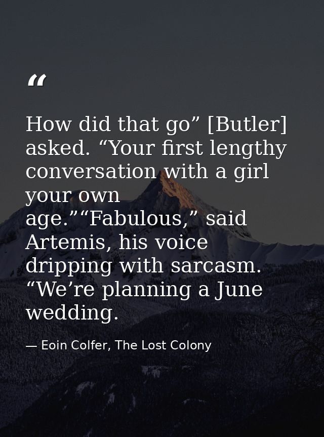 How did that go” [Butler] asked. “Your first lengthy conversation with a girl your own age.”“Fabulous,” said Artemis, hi — Eoin Colfer, The Lost Colony