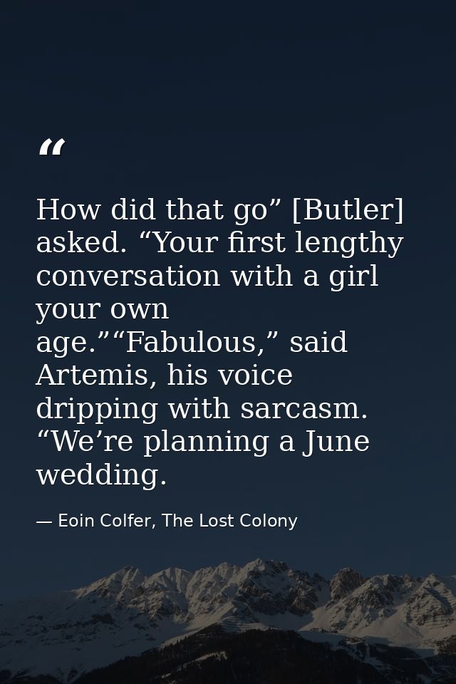 How did that go” [Butler] asked. “Your first lengthy conversation with a girl your own age.”“Fabulous,” said Artemis, hi — Eoin Colfer, The Lost Colony
