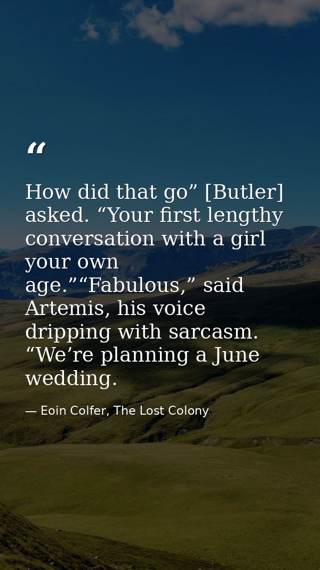 How did that go” [Butler] asked. “Your first lengthy conversation with a girl your own age.”“Fabulous,” said Artemis, hi — Eoin Colfer, The Lost Colony