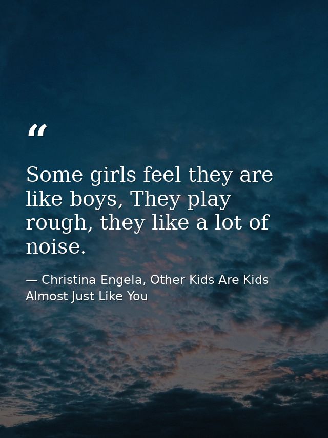 Some girls feel they are like boys, They play rough, they like a lot of noise. — Christina Engela, Other Kids Are Kids Almost Just Like You