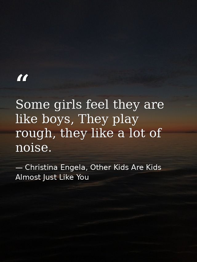 Some girls feel they are like boys, They play rough, they like a lot of noise. — Christina Engela, Other Kids Are Kids Almost Just Like You