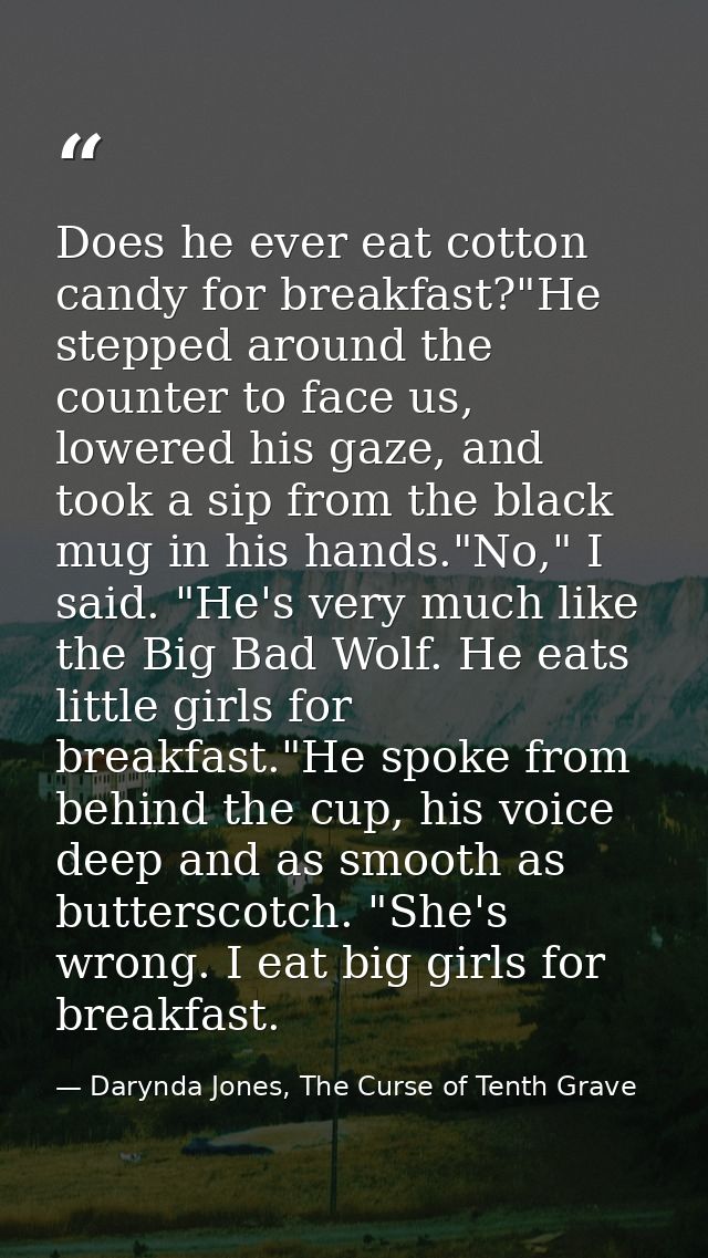 Does he ever eat cotton candy for breakfast?"He stepped around the counter to face us, lowered his gaze, and took a sip  — Darynda Jones, The Curse of Tenth Grave