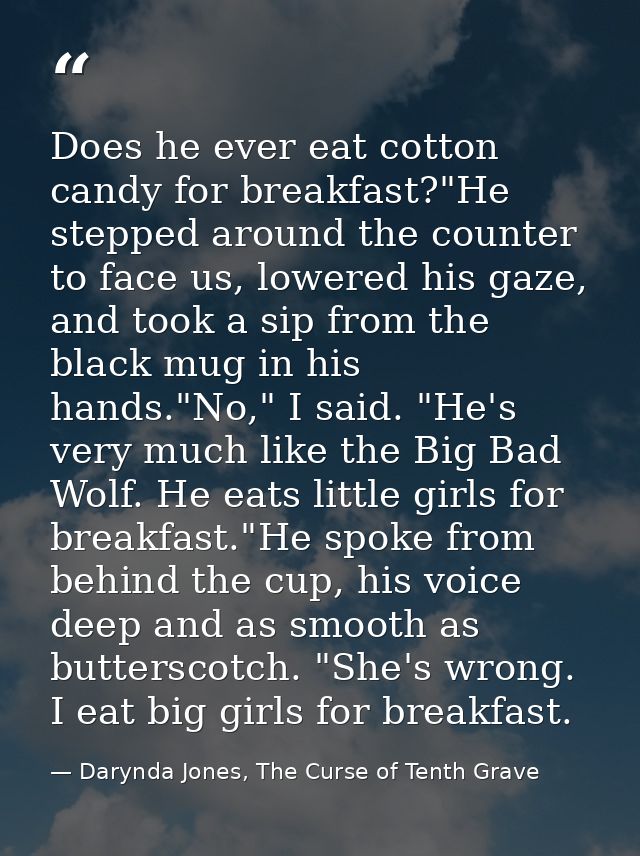 Does he ever eat cotton candy for breakfast?"He stepped around the counter to face us, lowered his gaze, and took a sip  — Darynda Jones, The Curse of Tenth Grave