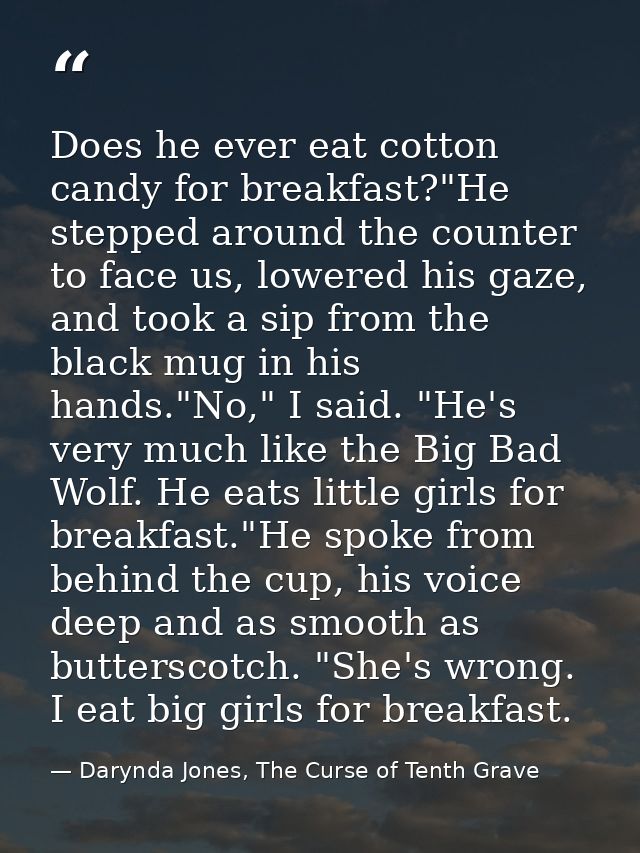 Does he ever eat cotton candy for breakfast?"He stepped around the counter to face us, lowered his gaze, and took a sip  — Darynda Jones, The Curse of Tenth Grave