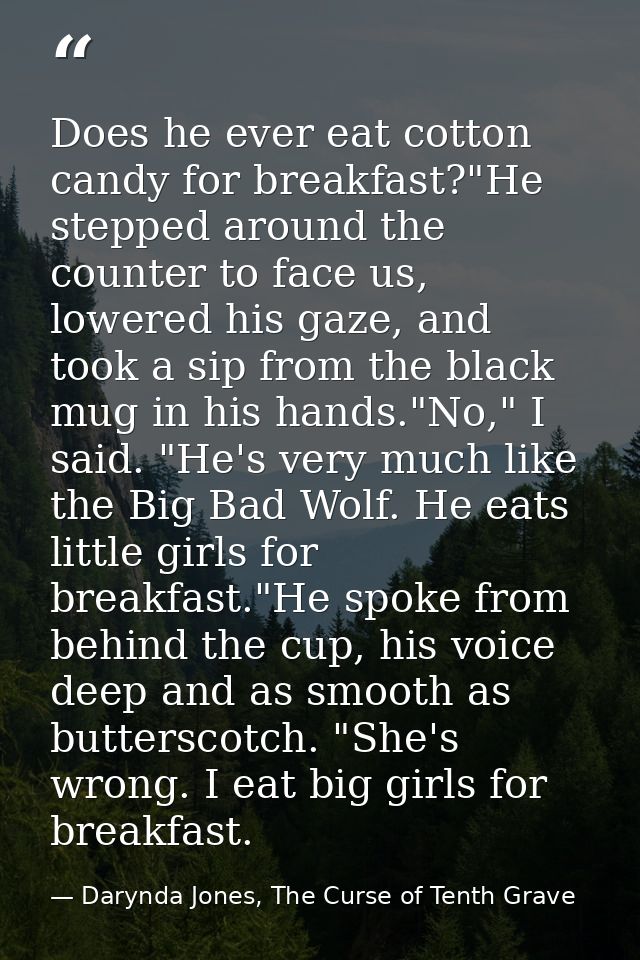 Does he ever eat cotton candy for breakfast?"He stepped around the counter to face us, lowered his gaze, and took a sip  — Darynda Jones, The Curse of Tenth Grave