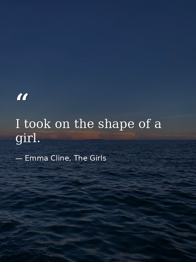 I took on the shape of a girl. — Emma Cline, The Girls