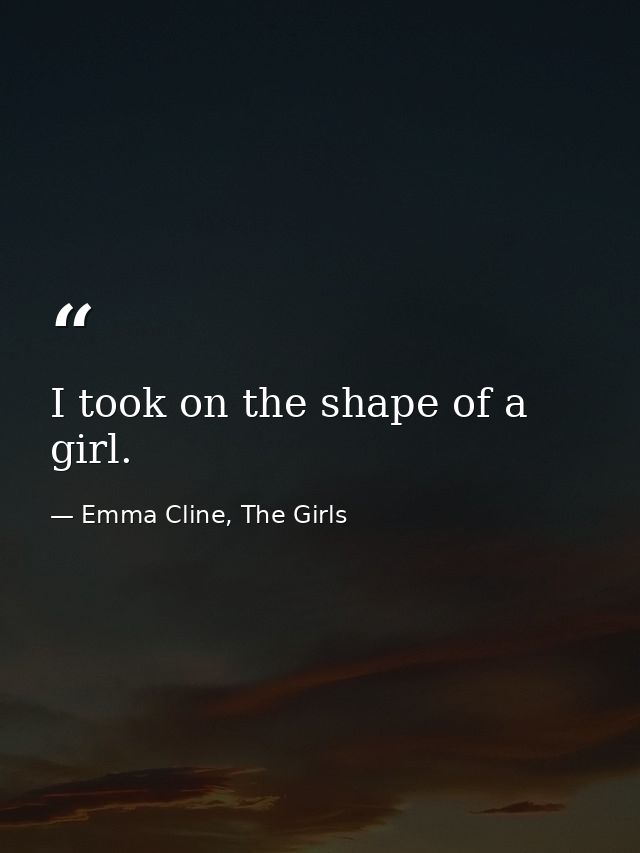 I took on the shape of a girl. — Emma Cline, The Girls