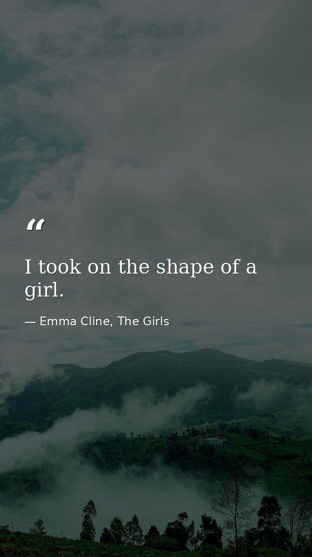 I took on the shape of a girl. — Emma Cline, The Girls