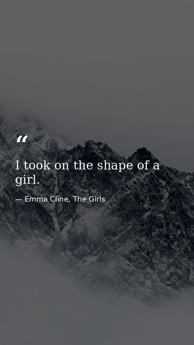 I took on the shape of a girl. — Emma Cline, The Girls