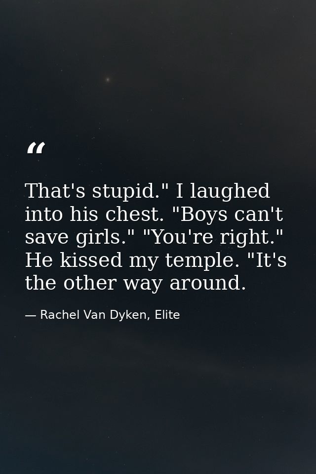 That's stupid." I laughed into his chest. "Boys can't save girls." "You're right." He kissed my temple. "It's the other  — Rachel Van Dyken, Elite