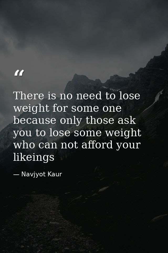 There is no need to lose weight for some one because only those ask you to lose some weight who can not afford your like — Navjyot Kaur