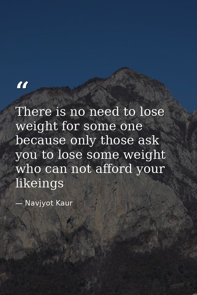 There is no need to lose weight for some one because only those ask you to lose some weight who can not afford your like — Navjyot Kaur