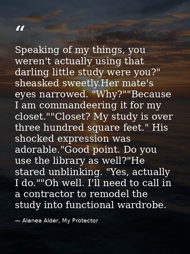 Speaking of my things, you weren't actually using that darling little study were you?" sheasked sweetly.Her mate's eyes  — Alanea Alder, My Protector