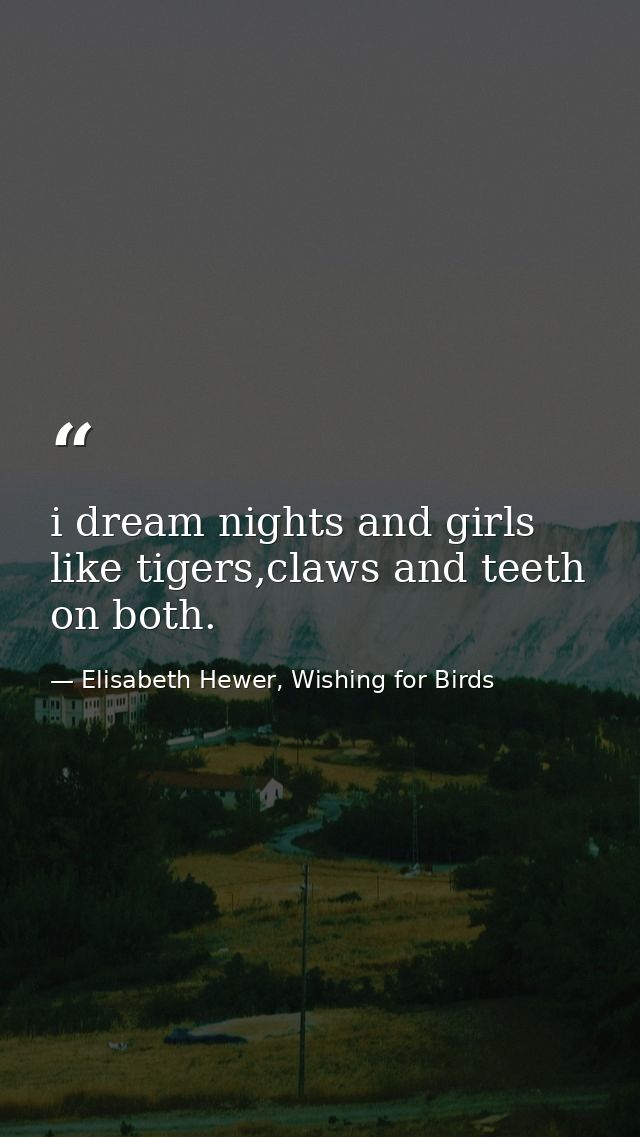 i dream nights and girls like tigers,claws and teeth on both. — Elisabeth Hewer, Wishing for Birds