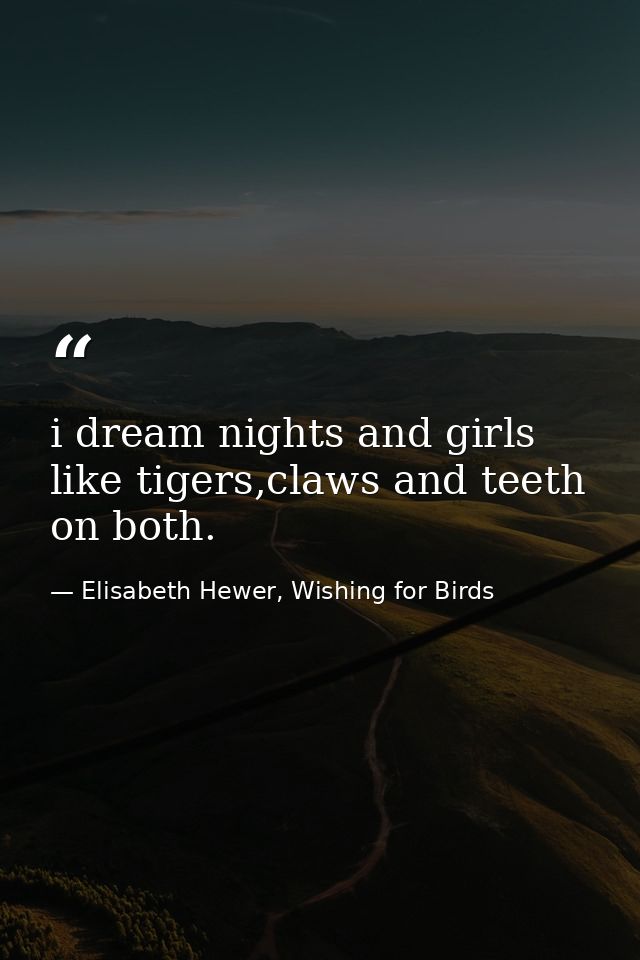 i dream nights and girls like tigers,claws and teeth on both. — Elisabeth Hewer, Wishing for Birds