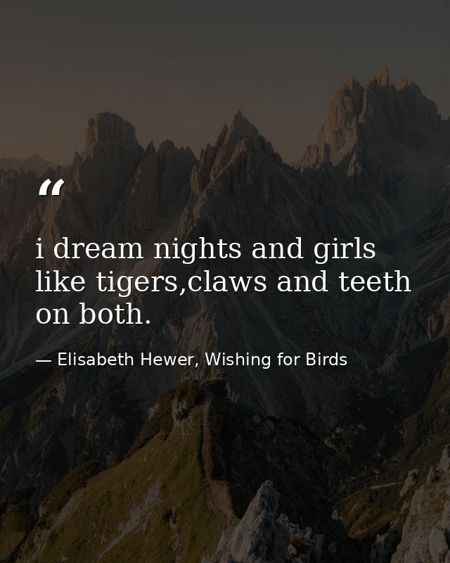 i dream nights and girls like tigers,claws and teeth on both. — Elisabeth Hewer, Wishing for Birds