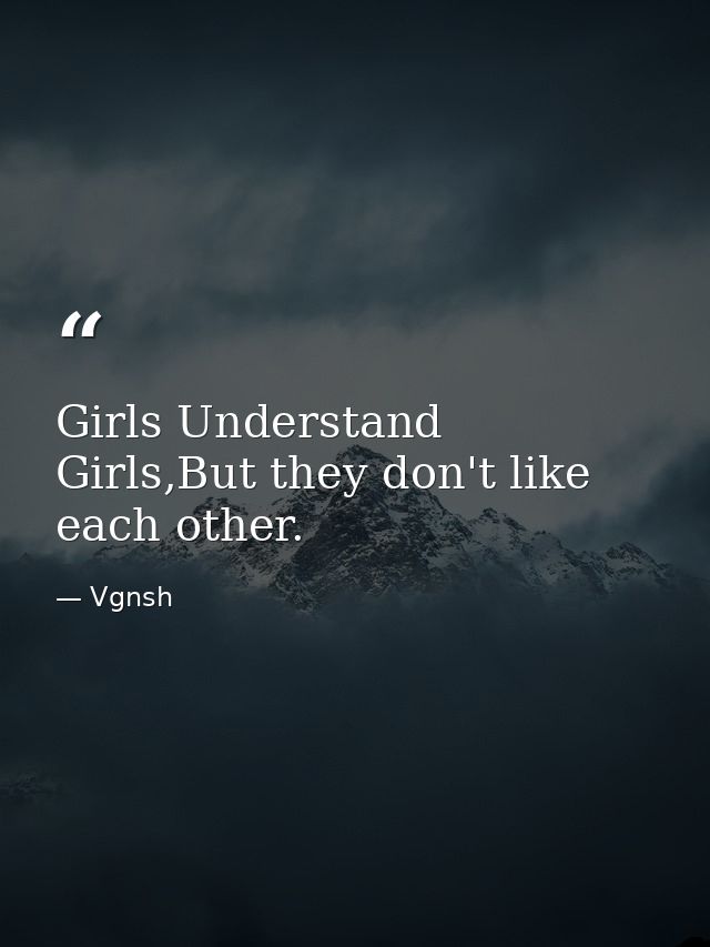 Girls Understand Girls,But they don't like each other. — Vgnsh