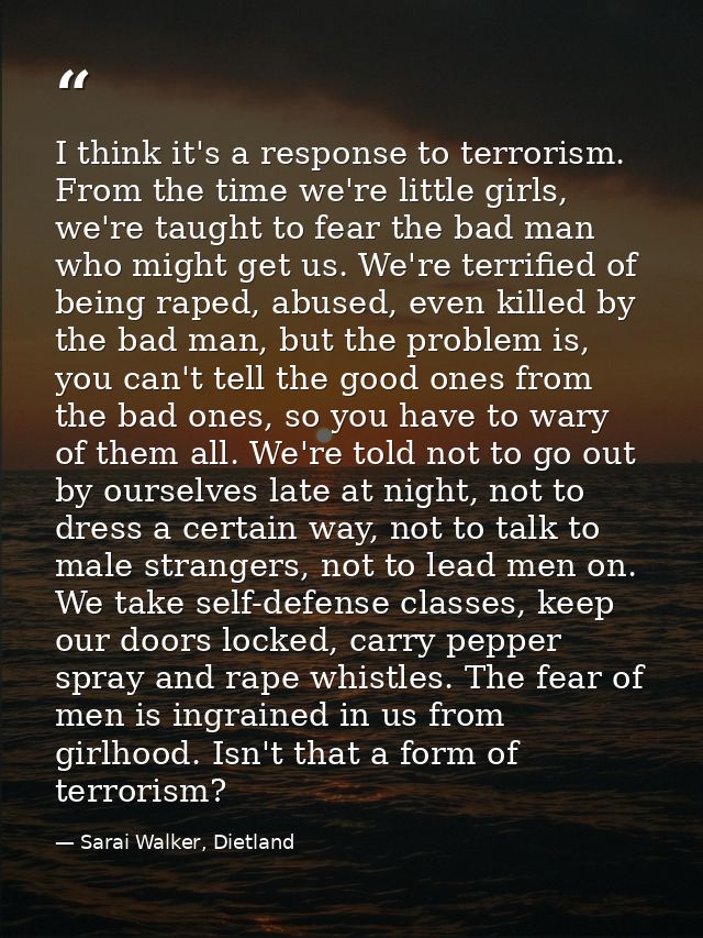 I think it's a response to terrorism. From the time we're little girls, we're taught to fear the bad man who might get u — Sarai Walker, Dietland