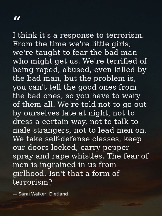 I think it's a response to terrorism. From the time we're little girls, we're taught to fear the bad man who might get u — Sarai Walker, Dietland