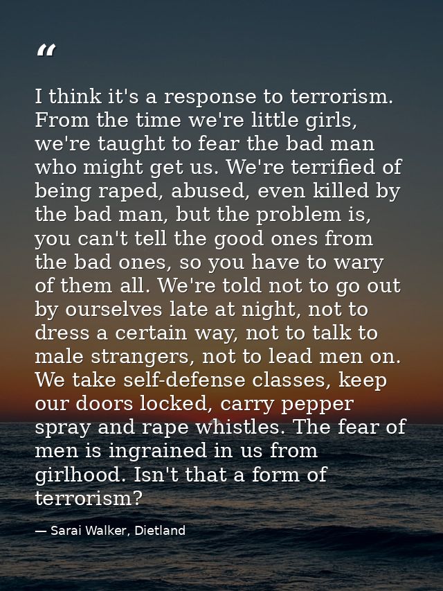 I think it's a response to terrorism. From the time we're little girls, we're taught to fear the bad man who might get u — Sarai Walker, Dietland